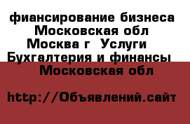 фиансирование бизнеса - Московская обл., Москва г. Услуги » Бухгалтерия и финансы   . Московская обл.